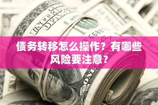 济南债务转移怎么操作？有哪些风险要注意？