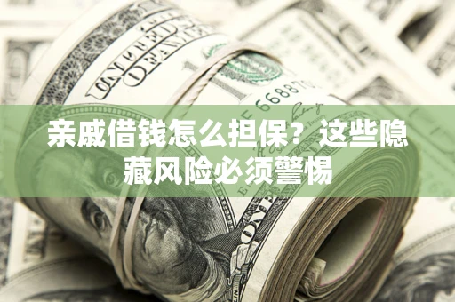 济南亲戚借钱怎么担保？这些隐藏风险必须警惕