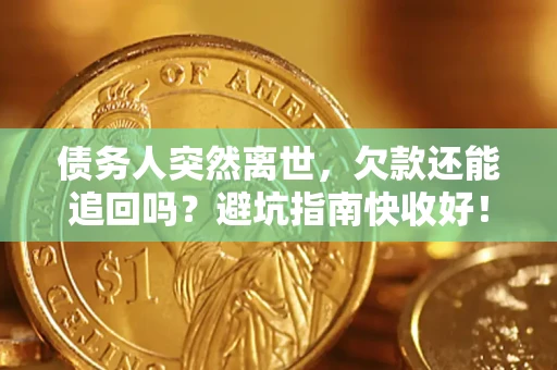 济南债务人突然离世，欠款还能追回吗？避坑指南快收好！