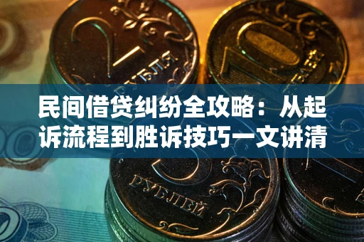 济南民间借贷纠纷全攻略：从起诉流程到胜诉技巧一文讲清