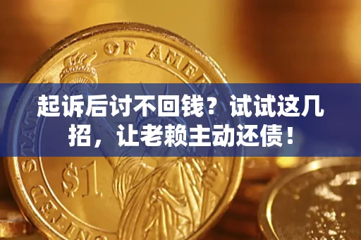 济南起诉后讨不回钱？试试这几招，让老赖主动还债！