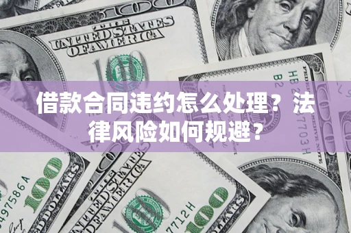 济南借款合同违约怎么处理？法律风险如何规避？