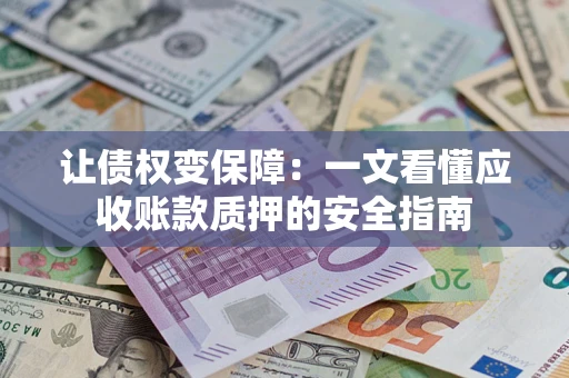 济南让债权变保障：一文看懂应收账款质押的安全指南