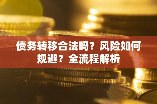 济南债务转移合法吗？风险如何规避？全流程解析