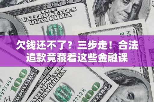 济南欠钱还不了？三步走！合法追款竟藏着这些金融课
