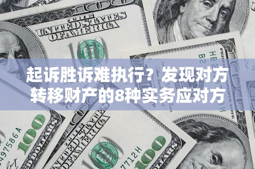 济南起诉胜诉难执行？发现对方转移财产的8种实务应对方案