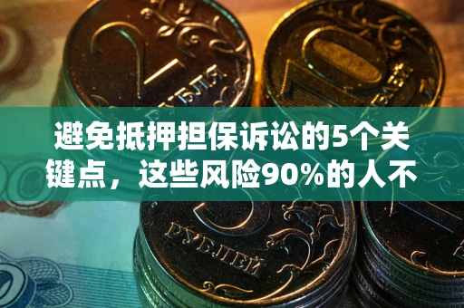 济南避免抵押担保诉讼的5个关键点，这些风险90%的人不知道！