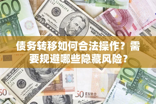 济南债务转移如何合法操作？需要规避哪些隐藏风险？
