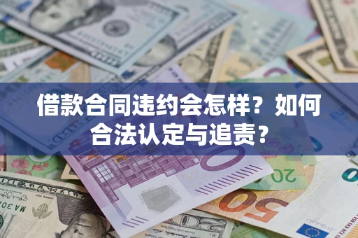 济南借款合同违约会怎样？如何合法认定与追责？