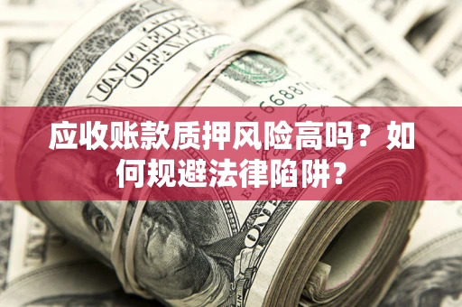 济南应收账款质押风险高吗？如何规避法律陷阱？