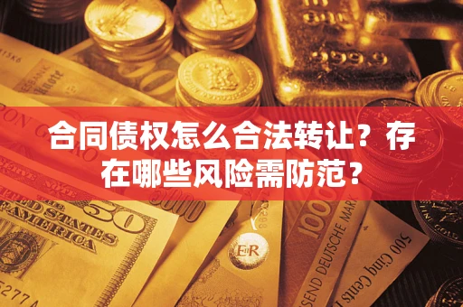 济南合同债权怎么合法转让？存在哪些风险需防范？