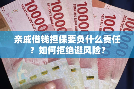 济南亲戚借钱担保要负什么责任？如何拒绝避风险？