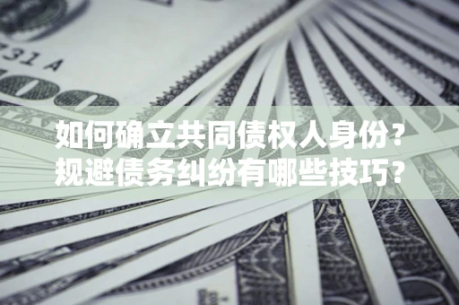 济南如何确立共同债权人身份？规避债务纠纷有哪些技巧？