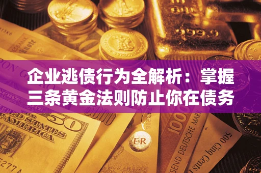 济南企业逃债行为全解析：掌握三条黄金法则防止你在债务乱局中“踩雷”