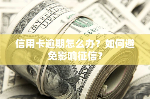 济南信用卡逾期怎么办？如何避免影响征信？