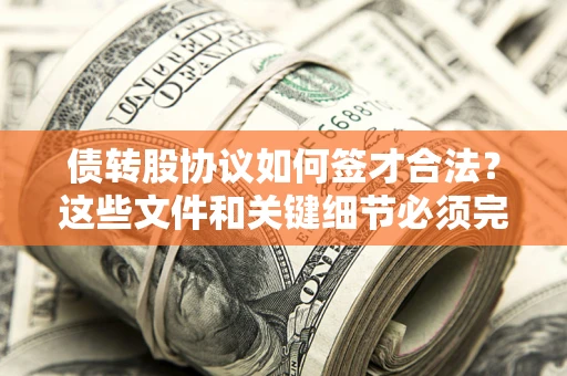 济南债转股协议如何签才合法？这些文件和关键细节必须完整