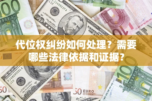 济南代位权纠纷如何处理？需要哪些法律依据和证据？