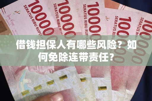 济南借钱担保人有哪些风险？如何免除连带责任？