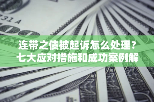 济南连带之债被起诉怎么处理？七大应对措施和成功案例解析