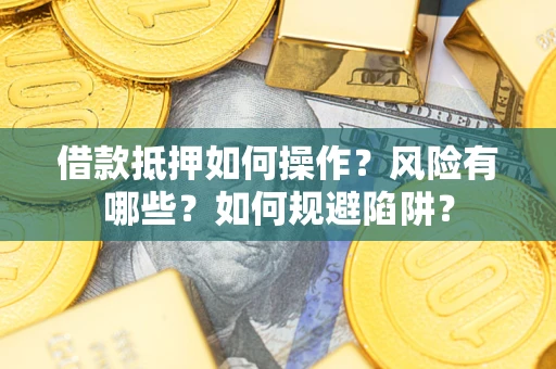 济南借款抵押如何操作？风险有哪些？如何规避陷阱？