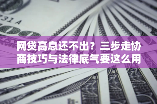 济南网贷高息还不出？三步走协商技巧与法律底气要这么用