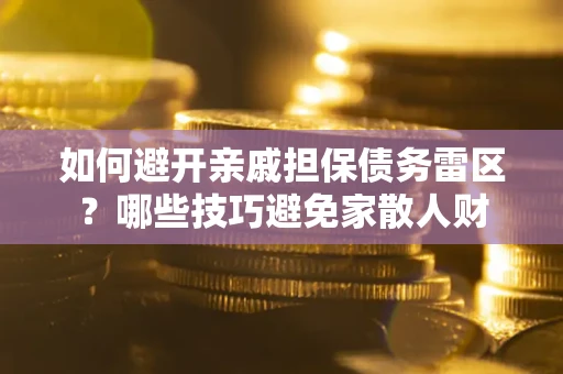 济南如何避开亲戚担保债务雷区？哪些技巧避免家散人财