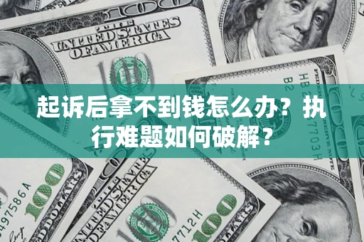 济南起诉后拿不到钱怎么办?执行难题如何破解? 济南起诉后拿不到钱怎么办?执行难题如何破解?