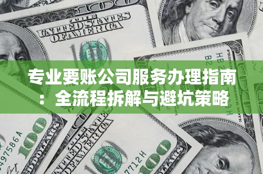 济南专业要账公司服务办理指南：全流程拆解与避坑策略