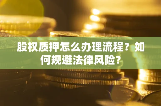 济南股权质押怎么办理流程？如何规避法律风险？