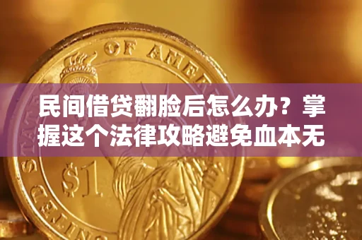 济南民间借贷翻脸后怎么办？掌握这个法律攻略避免血本无归
