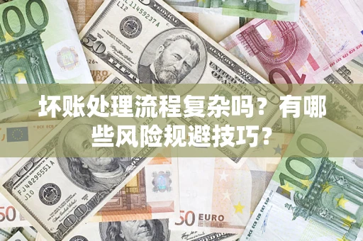 济南坏账处理流程复杂吗？有哪些风险规避技巧？