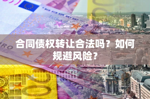 济南合同债权转让合法吗？如何规避风险？