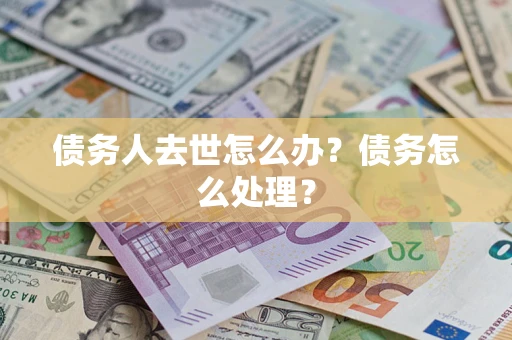 济南债务人去世怎么办？债务怎么处理？