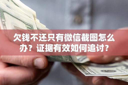 济南欠钱不还只有微信截图怎么办？证据有效如何追讨？