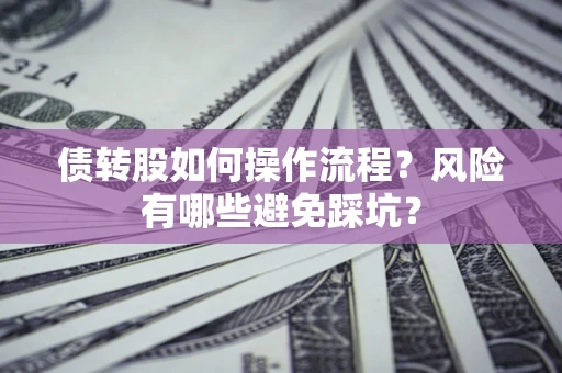 济南债转股如何操作流程?风险有哪些避免踩坑? 济南债转股如何操作流程?风险有哪些避免踩坑?