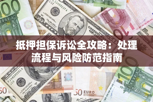 济南抵押担保诉讼全攻略：处理流程与风险防范指南