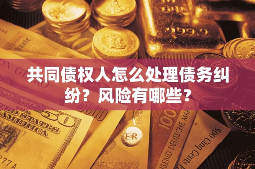 济南共同债权人怎么处理债务纠纷？风险有哪些？