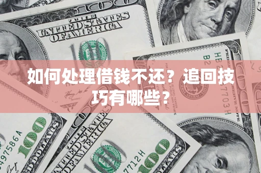 济南如何处理借钱不还？追回技巧有哪些？