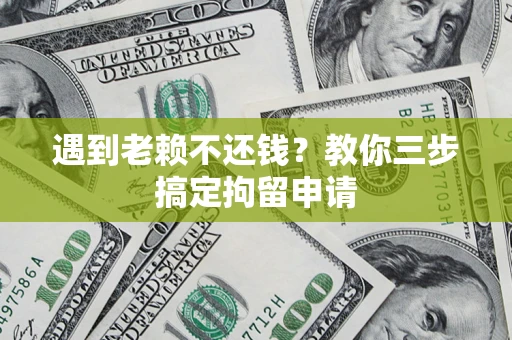 济南遇到老赖不还钱？教你三步搞定拘留申请
