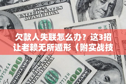 济南欠款人失联怎么办？这3招让老赖无所遁形（附实战技巧）