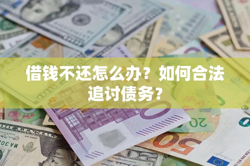 济南借钱不还怎么办？如何合法追讨债务？