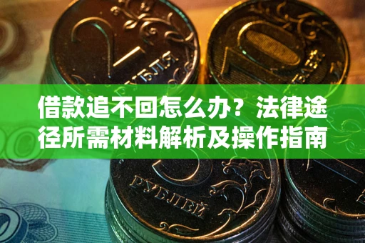 济南借款追不回怎么办?法律途径所需材料解析及操作指南 济南借款追不回怎么办?法律途径所需材料解析及操作指南