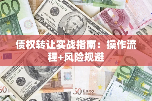 济南债权转让实战指南：操作流程+风险规避