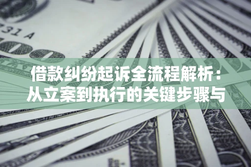 济南借款纠纷起诉全流程解析：从立案到执行的关键步骤与防败诉指南