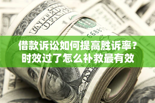 济南借款诉讼如何提高胜诉率？时效过了怎么补救最有效