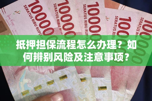 济南抵押担保流程怎么办理？如何辨别风险及注意事项？