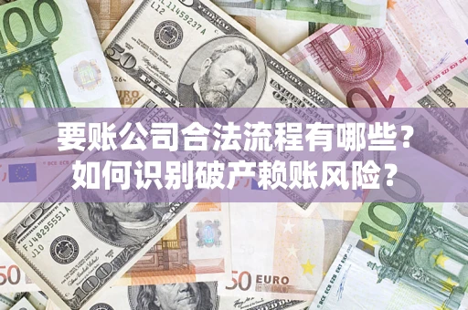 济南要账公司合法流程有哪些？如何识别破产赖账风险？