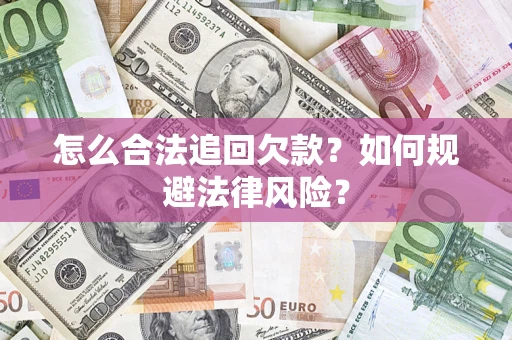 济南怎么合法追回欠款？如何规避法律风险？