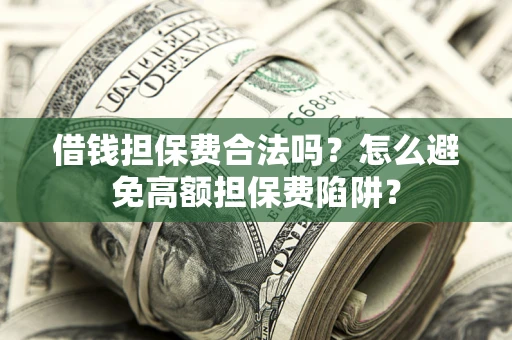 济南借钱担保费合法吗？怎么避免高额担保费陷阱？