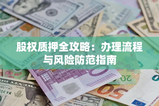 济南股权质押全攻略：办理流程与风险防范指南